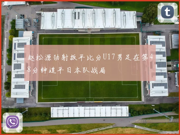 赵松源劲射扳平比分U17男足在第48分钟追平日本队战局