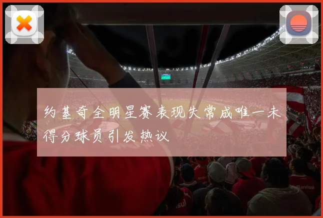 约基奇全明星赛表现失常成唯一未得分球员引发热议