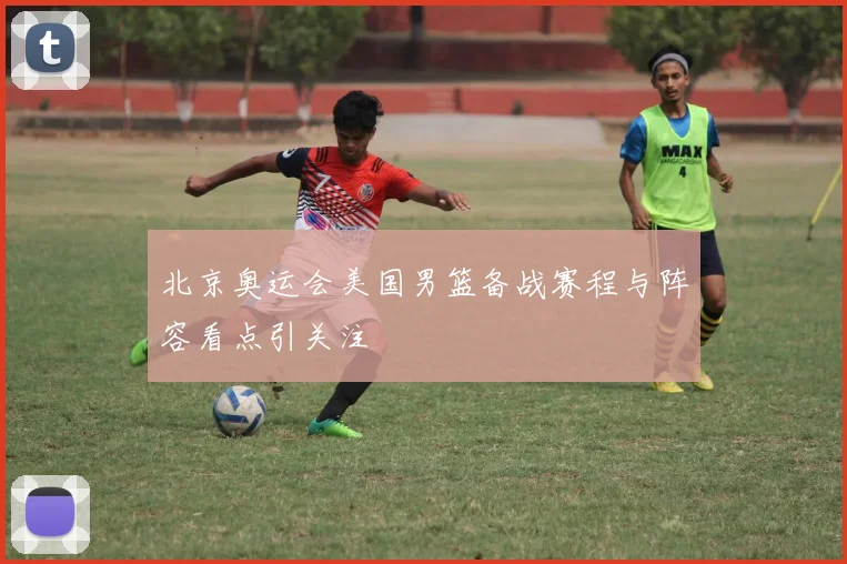 北京奥运会美国男篮备战赛程与阵容看点引关注