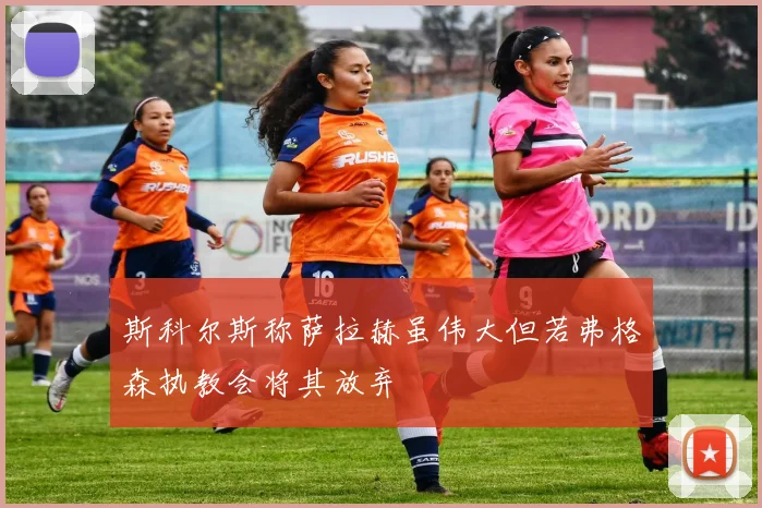 斯科尔斯称萨拉赫虽伟大但若弗格森执教会将其放弃