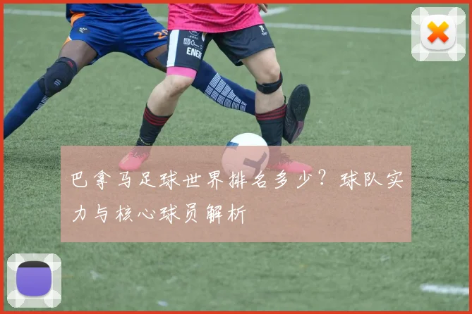 巴拿马足球世界排名多少？球队实力与核心球员解析